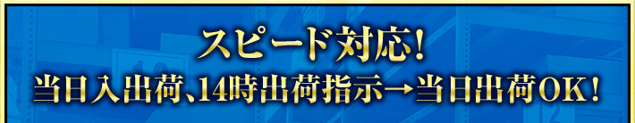 スピード対応!当日入出荷、14時出荷指示→当日出荷OK!